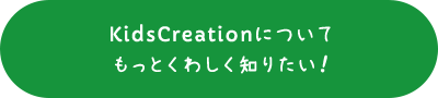 KidsCreationについて もっとくわしく知りたい！ 