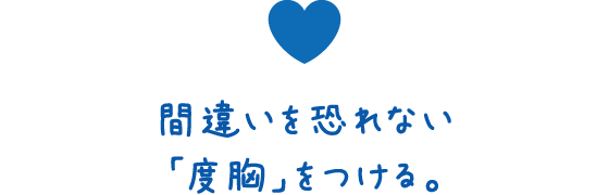 間違いを恐れない「度胸」をつける。