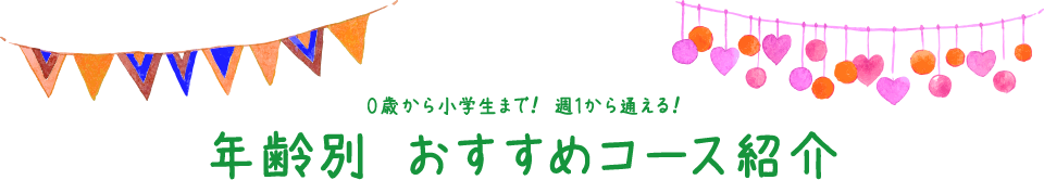 0歳から小学生まで！ 週1から通える！ 年齢別 おすすめコース紹介