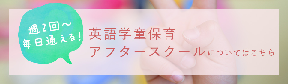 週2回～ 毎日通える！英語学童保育 アフタースクールについてはこちら